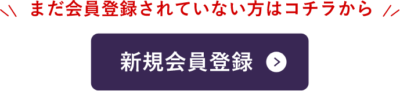 まだ会員登録されてない方へ「新規会員登録」はこちら